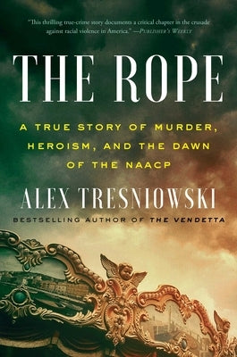 The Rope: A True Story of Murder, Heroism, and the Dawn of the NAACP by Tresniowski, Alex