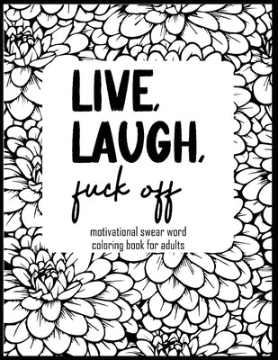 Live, Laugh, Fuck Off: Motivational Swear Word Coloring Book for Adults by Dones, Shelby