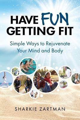 Have Fun Getting Fit: Simple Ways to Rejuvenate Your Mind and Body by Zartman, Sharkie