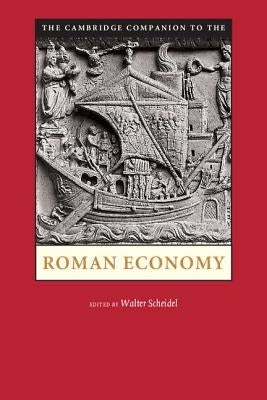 The Cambridge Companion to the Roman Economy. Edited by Walter Scheidel by Scheidel, Walter