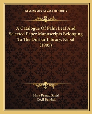 A Catalogue Of Palm Leaf And Selected Paper Manuscripts Belonging To The Durbar Library, Nepal (1905) by Sastri, Hara Prasad