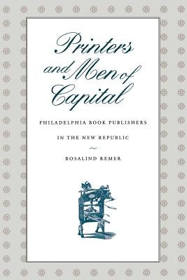 Printers and Men of Capital: Philadelphia Book Publishers in the New Republic by Remer, Rosalind