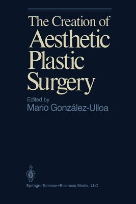 The Creation of Aesthetic Plastic Surgery by Gonzales-Ulloa, M.