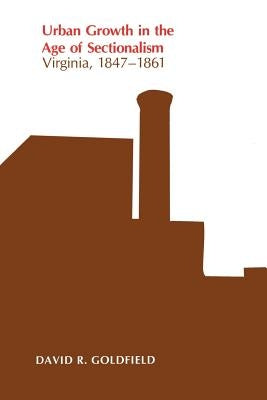Urban Growth in the Age of Sectionalism: Virginia, 1847-1861 by Goldfield, David