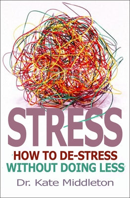 Stress: How to De-Stress Without Doing Less by Middleton, Kate