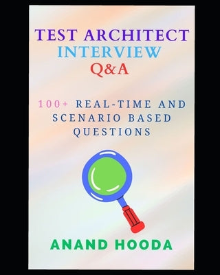 Test Automation Architect Interview Questions and Answers: Sr. SDET Interview Questions and Answers by Hooda, Anand