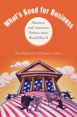 What's Good for Business: Business and Politics Since World War II by Phillips-Fein, Kim