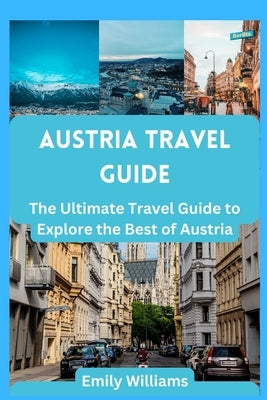 Austria Travel Guide: The Ultimate Travel Guide to Explore the Best of Austria by Williams, Emily