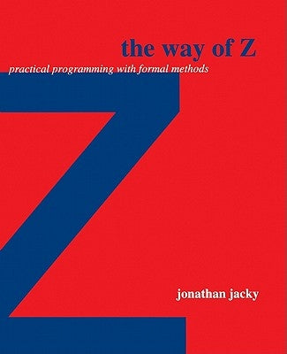 The Way of Z: Practical Programming with Formal Methods by Jacky, Jonathan