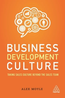 Business Development Culture: Taking Sales Culture Beyond the Sales Team by Moyle, Alex