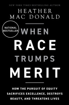 When Race Trumps Merit: How the Pursuit of Equity Sacrifices Excellence, Destroys Beauty, and Threatens Lives by Mac Donald, Heather