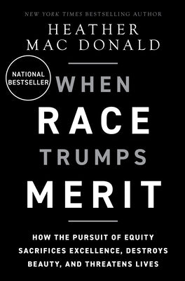 When Race Trumps Merit: How the Pursuit of Equity Sacrifices Excellence, Destroys Beauty, and Threatens Lives by Mac Donald, Heather