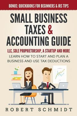Small Business Taxes & Accounting Guide: LLC, Sole Proprietorship, a Startup and more - Learn How to Start and Plan a Business and Use Tax Deductions by Schmidt, Robert