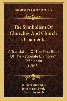 The Symbolism of Churches and Church Ornaments: A Translation of the First Book of the Rationale Divinorum Officiorum (1906) by Durandus, William