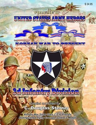 United States Army Heroes - Korean War to Present: 2d Infantry Division - Volume II by Sterner, C. Douglas