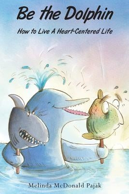 Be the Dolphin: How to Live a Heart-Centered Life by Pajak, Melinda McDonald