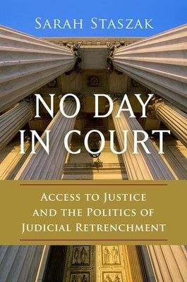 No Day in Court: Access to Justice and the Politics of Judicial Retrenchment by Staszak, Sarah