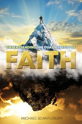 Understanding the Dual Aspects of Faith by Scantlebury, Michael