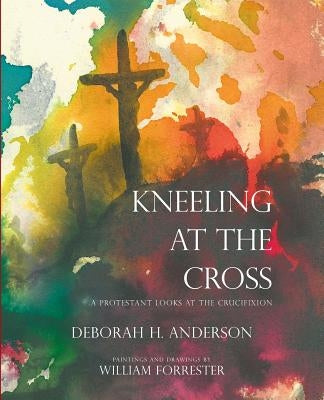 Kneeling at the Cross: A Protestant Looks at the Crucifixion by Anderson, Deborah H.