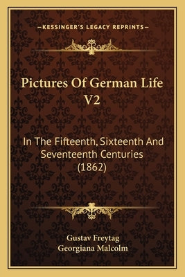 Pictures Of German Life V2: In The Fifteenth, Sixteenth And Seventeenth Centuries (1862) by Freytag, Gustav