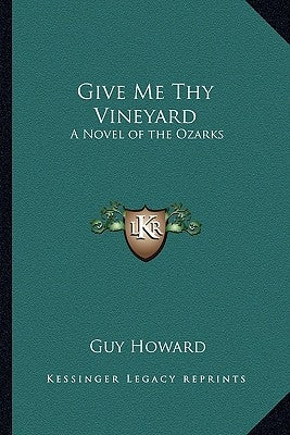 Give Me Thy Vineyard: A Novel of the Ozarks by Howard, Guy