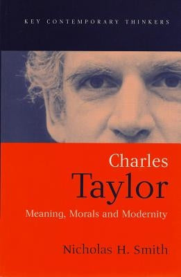 Charles Taylor: Meaning, Morals and Modernity by Smith, Nicholas H.