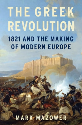 The Greek Revolution: 1821 and the Making of Modern Europe by Mazower, Mark