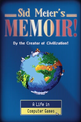 Sid Meier's Memoir!: A Life in Computer Games by Meier, Sid