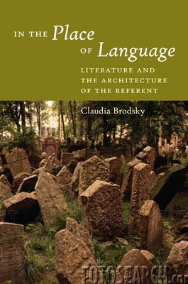 In the Place of Language: Literature and the Architecture of the Referent by Brodsky, Claudia