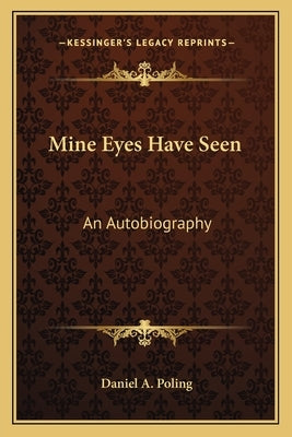 Mine Eyes Have Seen: An Autobiography by Poling, Daniel A.