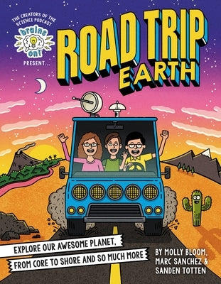 Brains On! Presents...Road Trip Earth: Explore Our Awesome Planet, from Core to Shore and So Much More by Bloom, Molly