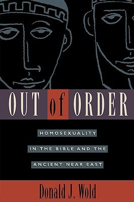 Out of Order: Homosexuality in the Bible and the Ancient Near East by Wold, Donald J.