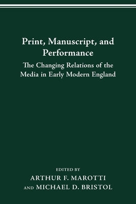 Print Manuscript Performance: The Changing Relations of the Media in Early Modern England by Marotti, Arthur F.