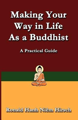 Making Your Way in Life as a Buddhist: A Practical Guide by Hirsch, Ronald