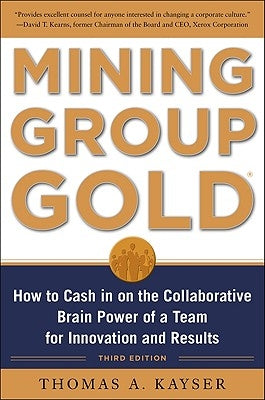 Mining Group Gold, Third Edition: How to Cash in on the Collaborative Brain Power of a Team for Innovation and Results by Kayser, Thomas