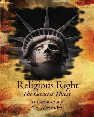 Religious Right: The Greatest Threat to Democracy by Alexander, A. F.