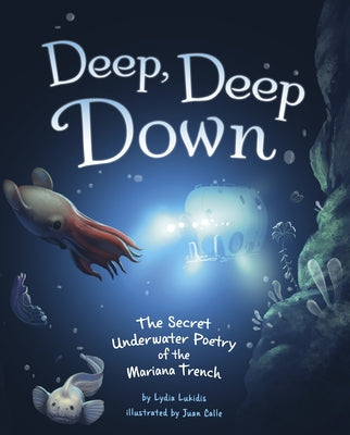 Deep, Deep Down: The Secret Underwater Poetry of the Mariana Trench by Lukidis, Lydia