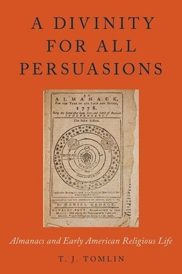 A Divinity for All Persuasions: Almanacs and Early American Religious Life by Tomlin, T. J.