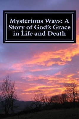 Mysterious Ways: A Story of God's Grace in Life and Death: Mysterious Ways: A Story of God's Grace in Life and Death by Clark, Melissa Levi