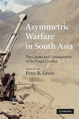 Asymmetric Warfare in South Asia: The Causes and Consequences of the Kargil Conflict by Lavoy, Peter R.