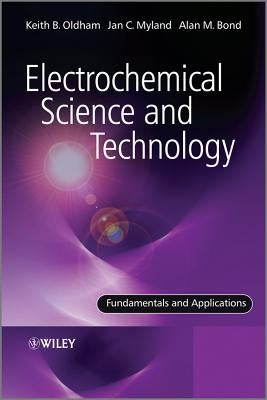 Electrochemical Science and Technology: Fundamentals and Applications by Oldham, Keith