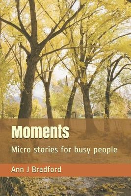 Moments: Micro Stories for Busy People by Bradford, Ann J.