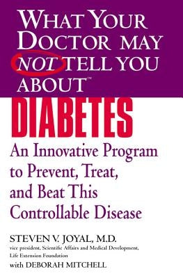 What Your Doctor May Not Tell You About(TM) Diabetes: An Innovative Program to Prevent, Treat, and Beat This Controllable Disease by Joyal, Steven