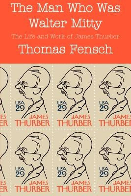 The Man Who Was Walter Mitty: The Life and Work of James Thurber by Fensch, Thomas