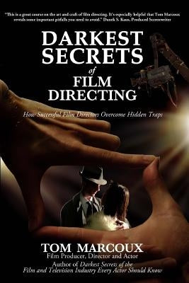 Darkest Secrets of Film Directing: How Successful Film Directors Overcome Hidden Traps by Marcoux, Tom