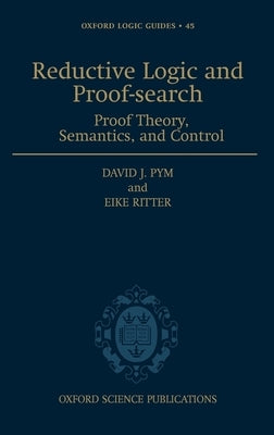 Reductive Logic and Proof-Search: Proof Theory, Semantics, and Control by Pym, David J.