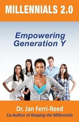 Millennials 2.0: Empowering Generation Y by Ferri-Reed Ph. D., Jan