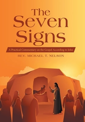 The Seven Signs: A Practical Commentary on the Gospel According to John by Nelson, Michael T.