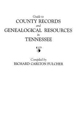 Guide to County Records and Genealogical Resources in Tennessee by Fulcher, Richard Carlton