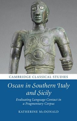 Oscan in Southern Italy and Sicily: Evaluating Language Contact in a Fragmentary Corpus by McDonald, Katherine